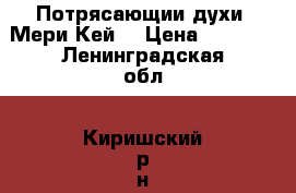 Потрясающии духи “Мери Кей“ › Цена ­ 1 500 - Ленинградская обл., Киришский р-н, Кириши г. Медицина, красота и здоровье » Парфюмерия   . Ленинградская обл.